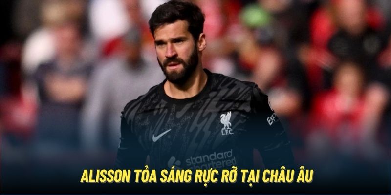 Alisson tỏa sáng rực rỡ tại châu Âu